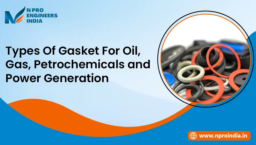 Types of Gaskets for Oil, Gas, Petrochemicals, and Power Generation